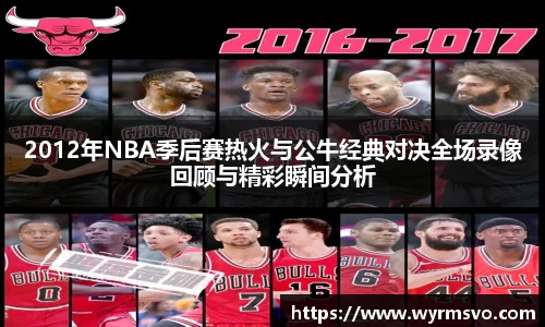 2012年NBA季后赛热火与公牛经典对决全场录像回顾与精彩瞬间分析