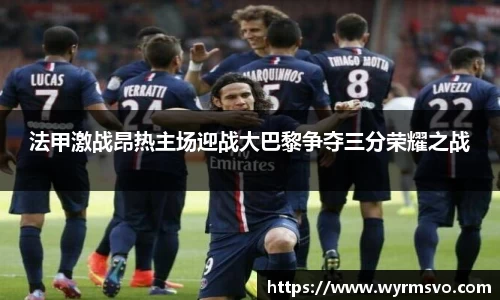 法甲激战昂热主场迎战大巴黎争夺三分荣耀之战