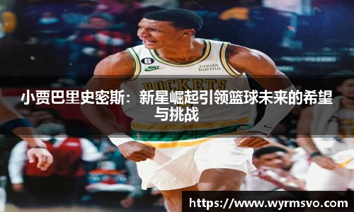 小贾巴里史密斯：新星崛起引领篮球未来的希望与挑战