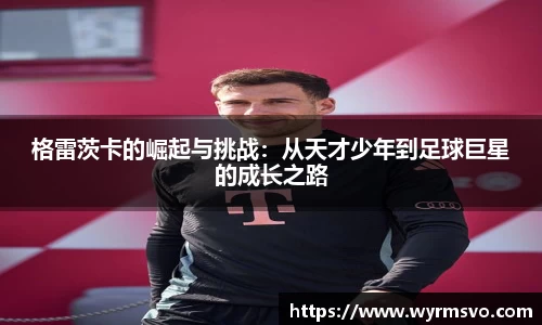 格雷茨卡的崛起与挑战：从天才少年到足球巨星的成长之路