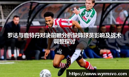 罗达与鹿特丹对决前瞻分析缺阵球员影响及战术调整探讨