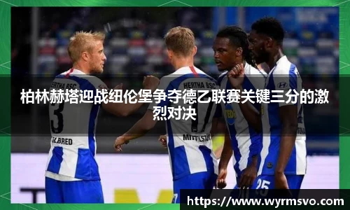 柏林赫塔迎战纽伦堡争夺德乙联赛关键三分的激烈对决