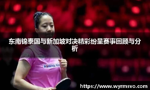 东南锦泰国与新加坡对决精彩纷呈赛事回顾与分析