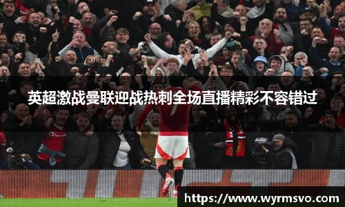 英超激战曼联迎战热刺全场直播精彩不容错过