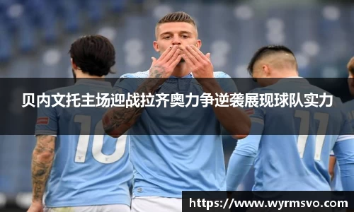 贝内文托主场迎战拉齐奥力争逆袭展现球队实力