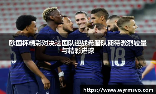 欧国杯精彩对决法国队迎战希腊队期待激烈较量与精彩进球