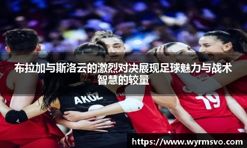 布拉加与斯洛云的激烈对决展现足球魅力与战术智慧的较量