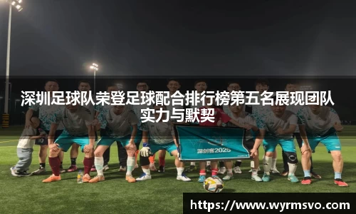 深圳足球队荣登足球配合排行榜第五名展现团队实力与默契