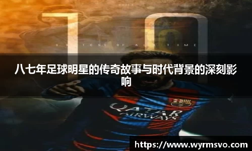 八七年足球明星的传奇故事与时代背景的深刻影响
