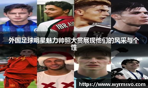 外国足球明星魅力帅照大赏展现他们的风采与个性