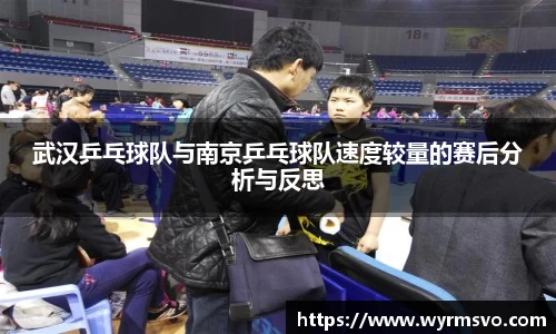 武汉乒乓球队与南京乒乓球队速度较量的赛后分析与反思