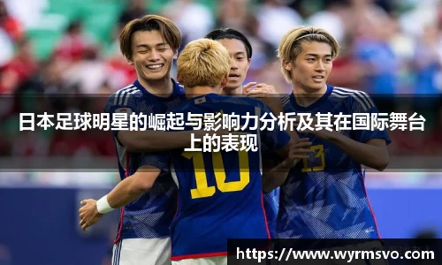 日本足球明星的崛起与影响力分析及其在国际舞台上的表现
