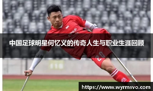 中国足球明星何忆义的传奇人生与职业生涯回顾