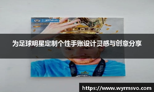 为足球明星定制个性手账设计灵感与创意分享
